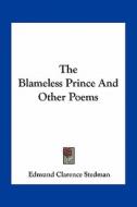 The Blameless Prince and Other Poems di Edmund Clarence Stedman edito da Kessinger Publishing