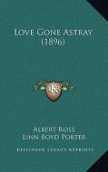 Love Gone Astray (1896) di Albert Ross, Linn Boyd Porter edito da Kessinger Publishing