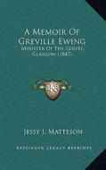 A Memoir of Greville Ewing: Minister of the Gospel, Glasgow (1847) di Jessy J. Matteson edito da Kessinger Publishing