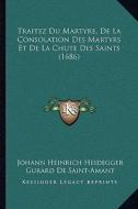 Traitez Du Martyre, de La Consolation Des Martyrs Et de La Chute Des Saints (1686) di Johann Heinrich Heidegger, Gurard De Saint-Amant edito da Kessinger Publishing