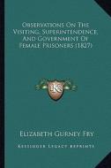 Observations on the Visiting, Superintendence, and Government of Female Prisoners (1827) di Elizabeth Gurney Fry edito da Kessinger Publishing