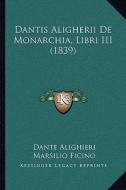 Dantis Aligherii de Monarchia, Libri III (1839) di Dante Alighieri, Marsilio Ficino edito da Kessinger Publishing