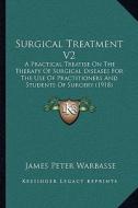 Surgical Treatment V2: A Practical Treatise on the Therapy of Surgical Diseases for the Use of Practitioners and Students of Surgery (1918) di James Peter Warbasse edito da Kessinger Publishing