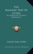 The Masonic Way of Living: An Address by the Most Worshipful di Joseph Earl Perry edito da Kessinger Publishing