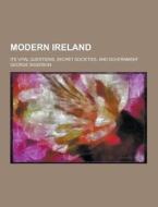 Modern Ireland; Its Vital Questions, Secret Societies, And Government di George Sigerson edito da Theclassics.us