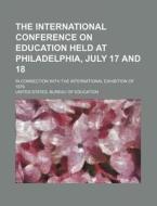The International Conference On Education Held At Philadelphia, July 17 And 18; In Connection With The International Exhibition Of 1876 di United States Bureau of Education edito da General Books Llc