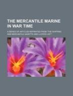 The Mercantile Marine in War Time; A Series of Articles Reprinted from "The Shipping and Mercantile Gazette and Lloyd's List." di Books Group edito da General Books
