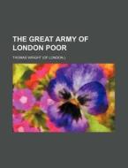 The Great Army of London Poor di Thomas Wright edito da Rarebooksclub.com