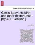 Ginx's Baby: his birth and other misfortunes. [By J. E. Jenkins.] di John Ginx edito da British Library, Historical Print Editions
