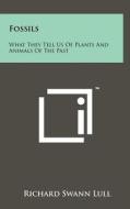 Fossils: What They Tell Us of Plants and Animals of the Past di Richard Swann Lull edito da Literary Licensing, LLC