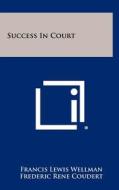 Success in Court di Francis Lewis Wellman, Frederic Rene Coudert, John W. Davis edito da Literary Licensing, LLC