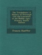 Troubadours: A History of Provencal Life and Literature in the Middle Ages di Francis Hueffer edito da Nabu Press