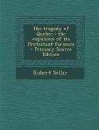 Tragedy of Quebec: The Expulsion of Its Protestant Farmers di Robert Sellar edito da Nabu Press