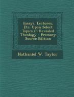 Essays, Lectures, Etc. Upon Select Topics in Revealed Theology di Nathaniel W. Taylor edito da Nabu Press