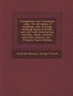 Foundations and Foundation Walls, for All Classes of Buildings, Pile Drivings, Building Stones & Bricks, Pier and Wall Construction, Mortars, Limes, C di Frederick Baumann, George T. Powell edito da Nabu Press