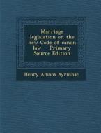 Marriage Legislation on the New Code of Canon Law - Primary Source Edition di Henry Amans Ayrinhac edito da Nabu Press