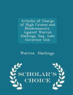 Articles Of Charge Of High Crimes And Misdemeanors, Against Warren Hastings, Esq., Late Governor Gen - Scholar's Choice Edition di Warren Hastings edito da Scholar's Choice