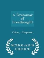A Grammar Of Freethought - Scholar's Choice Edition di Cohen Chapman edito da Scholar's Choice
