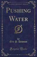 Pushing Water (classic Reprint) di Eric P Dawson edito da Forgotten Books