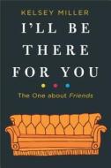 I'll Be There for You: The One about Friends di Kelsey Miller edito da HANOVER SQUARE