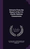 Extracts From The Report Of The U.s. Pacific Railway Commission di Robt E 1850-1904 Pattison edito da Palala Press