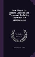 Sore Throat, Its Nature, Varieties And Treatment, Including The Use Of The Laryngoscope di Moses Prosser James edito da Palala Press