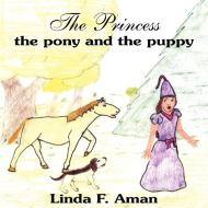 The Princess the pony and the puppy di Linda F. Aman edito da AuthorHouse