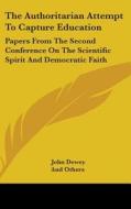 The Authoritarian Attempt to Capture Education: Papers from the Second Conference on the Scientific Spirit and Democratic Faith di John Dewey, Others And Others, And Others edito da Kessinger Publishing