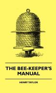 The Bee-Keeper's Manual di Henry Taylor, George Henry Boker edito da Gayley Press