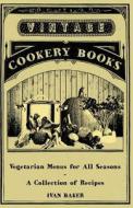 Vegetarian Menus for All Seasons - A Collection of Recipes di Ivan Baker edito da Vintage Cookery Books