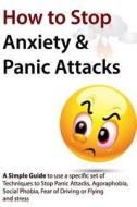 How to Stop Anxiety & Panic Attacks: A Simple Guide to Using a Specific Set of Techniques to Stop Panic Attacks, Agoraphobia, Social Phobia, Fear of D di Geert Verschaeve edito da Createspace