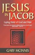 Jesus in Jacob: Laying Hold of God and Man di Gary McInnis edito da Createspace