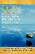 Disclosing Secrets: An Addict's Guide for When, to Whom, and How Much to Reveal di M. Deborah Corley Ph. D., Jennifer P. Schneider M. D. edito da Createspace