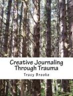Creative Journaling Through Trauma di Tracy Brooke edito da Createspace