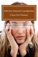 Effective Natural Constipation Cures for Women: If You Are Pregnant or Not Here Are the Best Natural Constipation Remedies di Rudy Silva Silva edito da Createspace