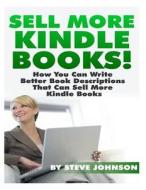 Sell More Kindle Books: How You Can Write Better Book Descriptions That Can Sell More Kindle Books di Steve Johnson edito da Createspace Independent Publishing Platform