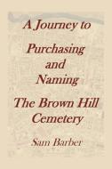 A Journey To Purchasing And Naming The Brown Hill Cemetery di Sam Barber edito da Xlibris