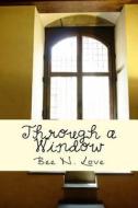 Through a Window: A Short Story Collection di Bee N. Love edito da Createspace