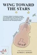 Wing Toward the Stars: A Classical Violinist's Involuntary Journey to an Appalachian Coal Community Releases Him from the Weight of His Past, di Alfred C. Knight edito da Createspace
