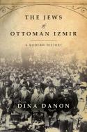 The Jews of Ottoman Izmir: A Modern History di Dina Danon edito da STANFORD UNIV PR