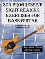 300 Progressive Sight Reading Exercises for Bass Guitar Large Print Version: Part One of Two, Exercises 1-150 di Robert Anthony edito da Createspace