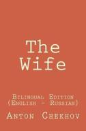 The Wife: The Wife: Bilingual Edition (English - Russian) di Anton Pavlovich Chekhov edito da Createspace