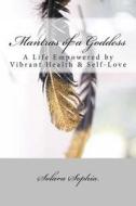 Mantras of a Goddess: A Life Empowered by Vibrant Health & Self-Love di Solara Sophia edito da Createspace
