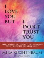I Love You But I Don�t Trust You: The Complete Guide to Restoring Trust in Your Relationship di Mira Kirshenbaum edito da Tantor Audio