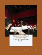 Classical Sheet Music for Flute with Flute & Piano Duets Book 1: Ten Easy Classical Sheet Music Pieces for Solo Flute & Flute/Piano Duets di Michael Shaw edito da Createspace