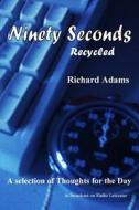Ninety Seconds Recycled: A Selection of Thoughts for the Day di Richard Adams edito da Createspace Independent Publishing Platform