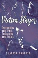 Victim Slayer: Overcoming Your Past, Embracing Your Future di Latoya Roberts edito da XULON PR