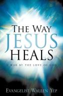 The Way Jesus Heals di Wallen Yep edito da XULON PR