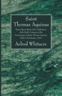 St. Thomas Aquinas: Being Papers Read at the Celebrations of the Sixth Centenary of the Canonization of Saint Thomas Aqu di Aelfred Whitacre, Vincent Mcnabb, A. E. Taylor edito da WIPF & STOCK PUBL