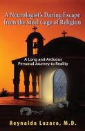 A Neurologist's Daring Escape From The Steel Cage Of Religion, A Long And Arduous Personal Journey To Reality di Reynaldo Lazaro edito da Peppertree Press